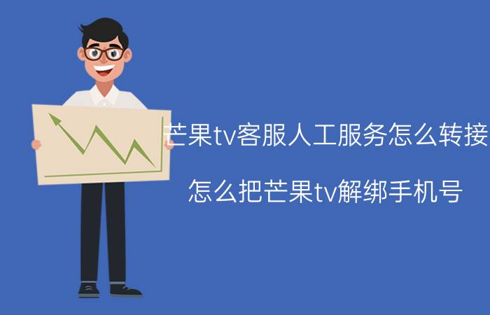 芒果tv客服人工服务怎么转接 怎么把芒果tv解绑手机号？